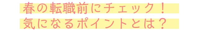 春の転職前にチェック！気になるポイントとは？