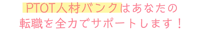 PTOT人材バンクはあなたの転職を全力でサポートします！